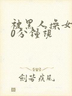 被黑人操女人30分钟视