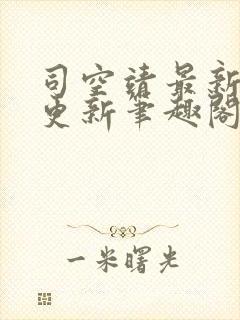 司空靖最新章节更新笔趣阁