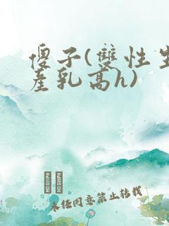 傻子(双性生子产乳高h)