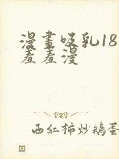 漫画吸乳18禁羞羞漫