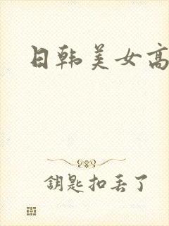日韩美女高潮.
