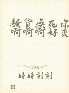 骚货操死你啊啊啊啊啊好爽