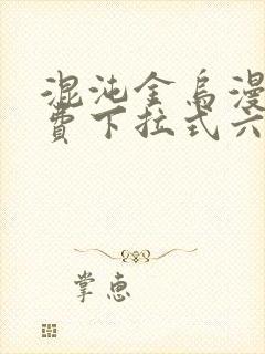 混沌金乌漫画免费下拉式六漫画