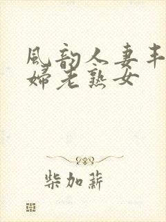 风韵人妻丰满熟妇老熟女