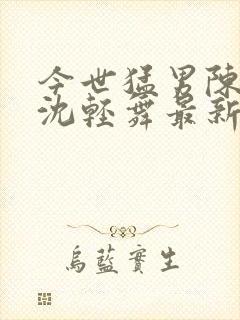 今世猛男陈六何沈轻舞最新章节