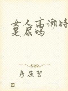 女人高潮时喷水是尿吗