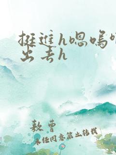 挺进h嗯呜啊h出去h