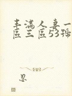 丰满人妻一区二区三区53号