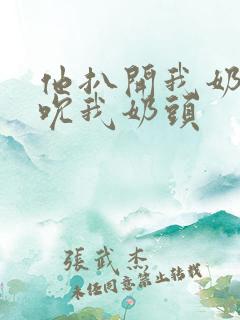 他扒开我奶罩揉吮我奶头