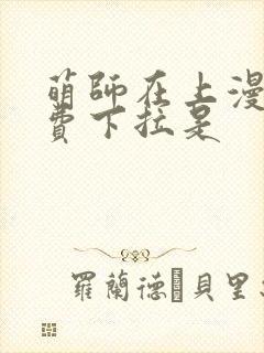 萌师在上漫画免费下拉是