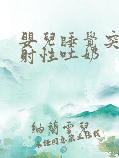 婴儿睡觉突然喷射性吐奶