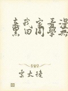 来我家看漫画的黑田同学无删减版本