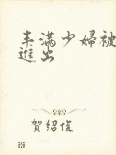 丰满少妇被猛烈进出