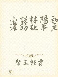 小说林阳和秦墨浓的故事免费阅读