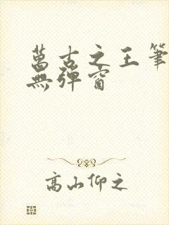 万古之王笔趣阁无弹窗