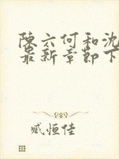 陈六何和沈轻舞最新章节下载