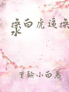 操白虎逼操到喷水