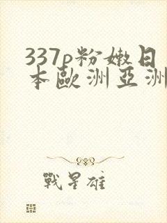 337p粉嫩日本欧洲亚洲大胆术