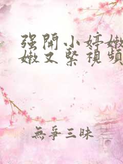 强开小婷嫩苞又嫩又紧视频