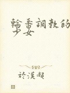 轮番调教的清纯少女