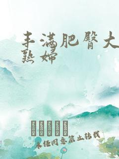 丰满肥臀大屁股熟妇