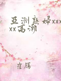 亚洲熟妇xxxxx高潮