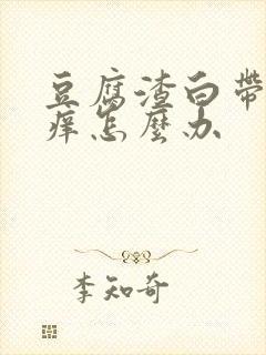 豆腐渣白带外阴痒怎么办