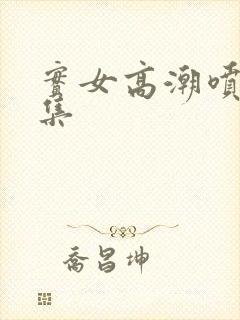 实女高潮喷水合集