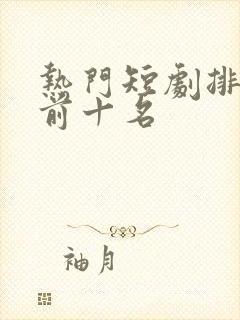 热门短剧排行榜前十名