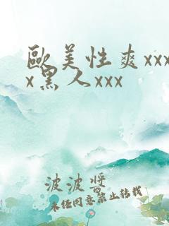 欧美性爽xxxx黑人xxx