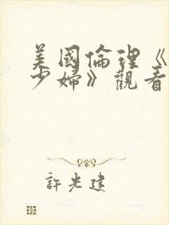 美国伦理《已婚少妇》观看