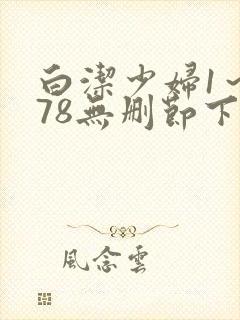 白洁少妇1～178无删节下载