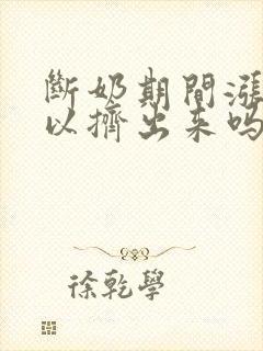 断奶期间涨奶可以挤出来吗