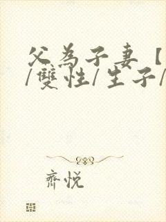 父为子妻【父子/双性/生子/高h】