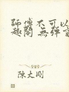 师傅不可以 笔趣阁 无弹窗