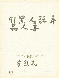 91黑人玩弄极品人妻