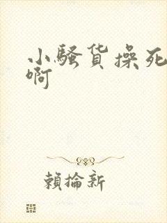 小骚货操死你啊啊