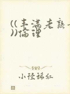 ((丰满老熟女))伦理