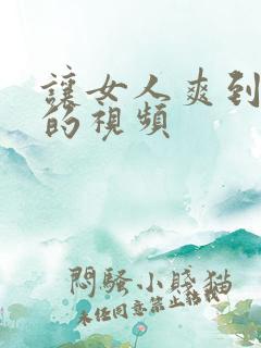 让女人爽到呻吟的视频