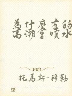 为什么有的女性高潮会喷水