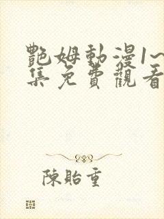 艳姆动漫1~6集免费观看