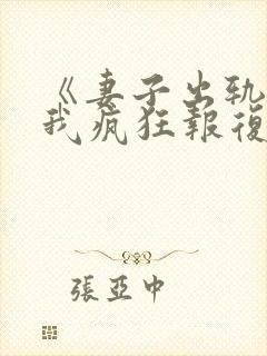 《妻子出轨后,我疯狂报复》的小说