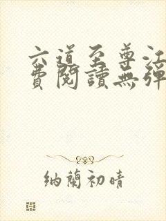 六道至尊江尘免费阅读无弹窗