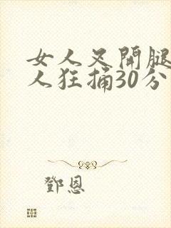 女人叉开腿让男人狂捅30分钟