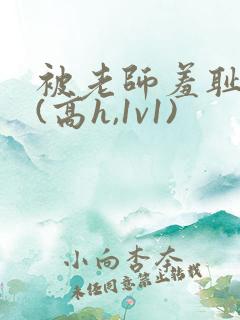 被老师羞耻调教(高h,1v1)