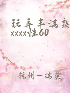 玩弄丰满熟妇xxxxx性60