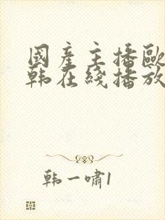 国产主播欧美日韩在线播放