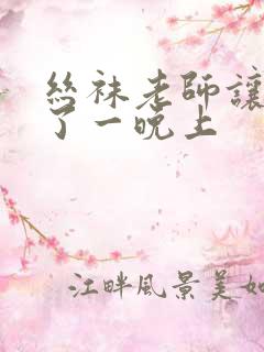 丝袜老师让我x了一晚上