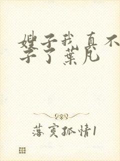 嫂子我真不是傻子了叶凡