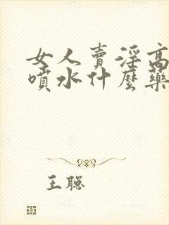 女人卖淫高潮时喷水什么药